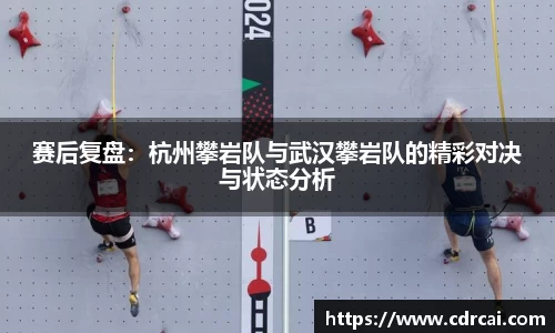 赛后复盘：杭州攀岩队与武汉攀岩队的精彩对决与状态分析