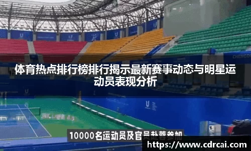 体育热点排行榜排行揭示最新赛事动态与明星运动员表现分析